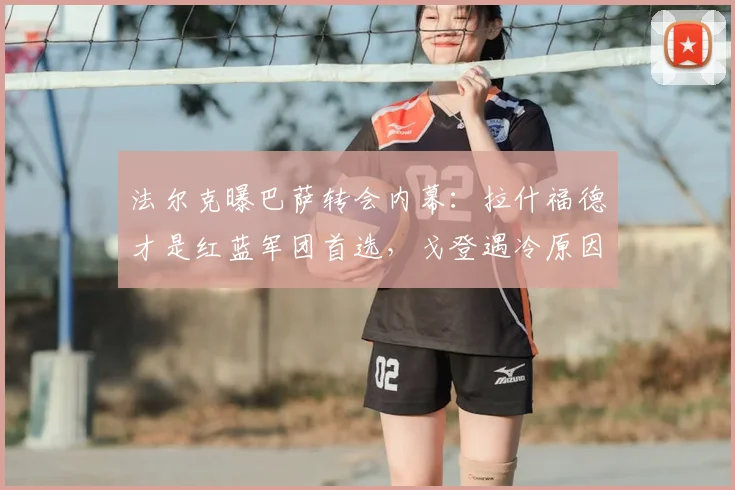 法尔克曝巴萨转会内幕：拉什福德才是红蓝军团首选，戈登遇冷原因分析