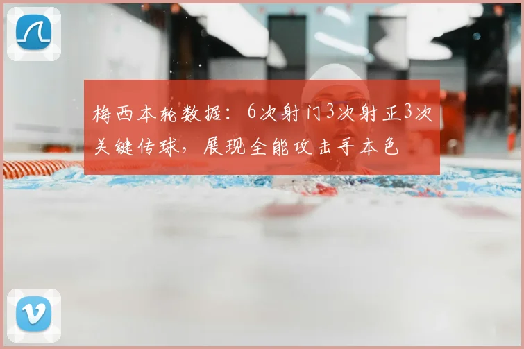 梅西本轮数据:6次射门3次射正3次关键传球,展现全能攻击手本色