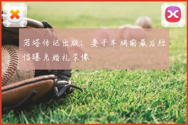 若塔传记出版:妻子车祸前最后短信曝光婚礼录像