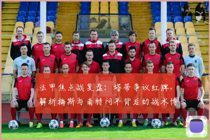 法甲焦点战复盘：塔蒂争议红牌，解析梅斯与南特闷平背后的战术博弈