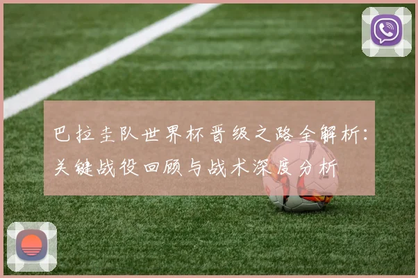巴拉圭队世界杯晋级之路全解析：关键战役回顾与战术深度分析