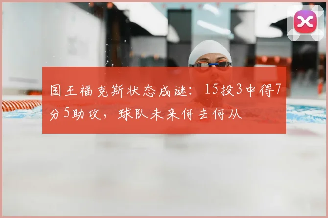 国王福克斯状态成谜:15投3中得7分5助攻,球队未来何去何从