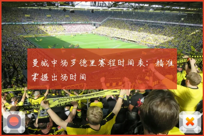 曼城中场罗德里赛程时间表:精准掌握出场时间