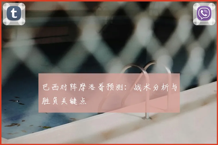 巴西对阵摩洛哥预测：战术分析与胜负关键点